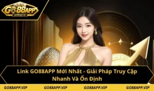 Link GO88APP Mới Nhất - Giải Pháp Truy Cập Nhanh Và Ổn Định