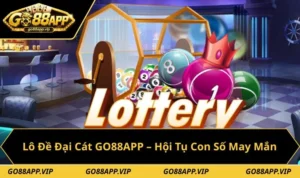 Lô Đề Đại Cát GO88APP – Nơi Hội Tụ Con Số May Mắn 2026