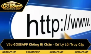Vào GO88APP Không Bị Chặn - Xử Lý Lỗi Truy Cập Hiệu Quả